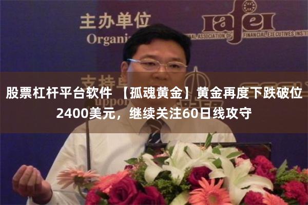   股票杠杆平台软件 【孤魂黄金】黄金再度下跌破位2400美元，继续关注60日线攻守